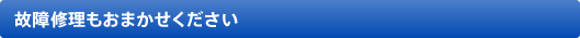 故障修理もおまかせください