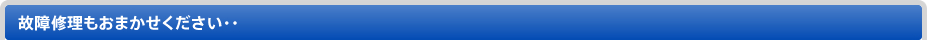 故障修理もおまかせください